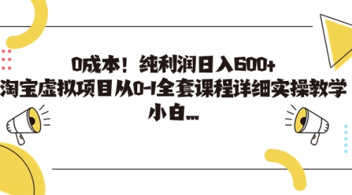 【副业项目7225期】0成本！纯利润日入600+，淘宝虚拟项目从0-1全套课程-吉祥副业