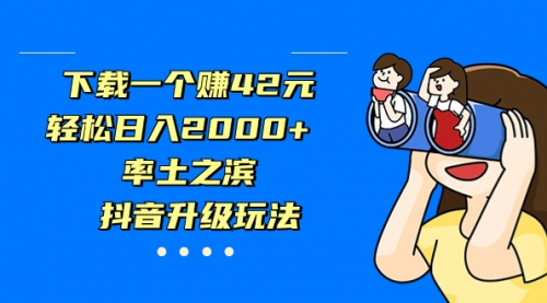 【副业项目7226期】下载一个赚42元，轻松日入2000+，抖音升级玩法-吉祥副业