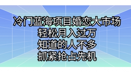 【副业项目7246期】冷门蓝海项目婚恋大市场，轻松月入过万-吉祥副业