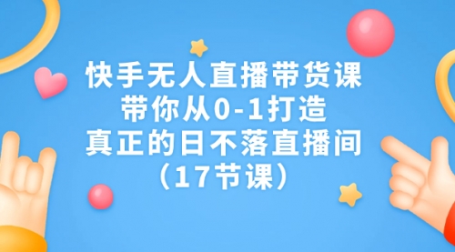 【副业项目7259期】快手无人直播带货课，带你从0-1打造，真正的日不落直播间-吉祥副业