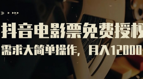 【副业项目7263期】抖音电影票免费授权，需求大简单操作，月入12000+（教程+素材打包）-吉祥副业