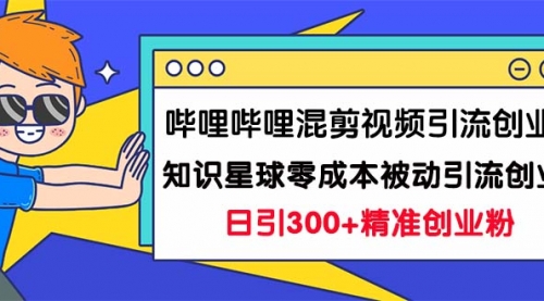 【副业项目7265期】B站混剪视频引流创业粉日引300+知识星球零成本被动引流创业粉一天300+-吉祥副业