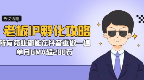 【副业项目7266期】老板IP-孵化攻略，所有商业都能在抖音重做一遍，单月GMV超200万-吉祥副业
