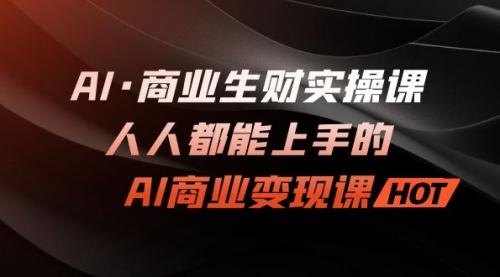 【副业项目7268期】AI·商业生财实操课:人人都能上手的AI·商业变现课-吉祥副业