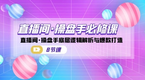 【副业项目7270期】直播间·操盘手必修课：直播间·操盘手底层逻辑解析与爆款打造-吉祥副业
