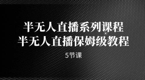 【副业项目7274期】半无人直播系列课程，半无人直播保姆级教程-吉祥副业