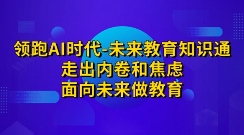 【副业项目7289期】领跑·AI时代-未来教育·知识通：走出内卷和焦虑-吉祥副业