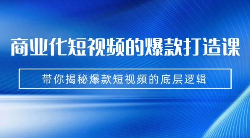【副业项目7304期】商业化短视频的爆款打造课：手把手带你揭秘爆款短视频的底层逻辑（9节课）-吉祥副业