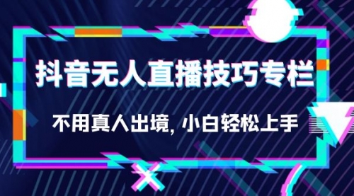【副业项目7306期】抖音无人直播技巧专栏，不用真人出境，小白轻松上手（27节）-吉祥副业