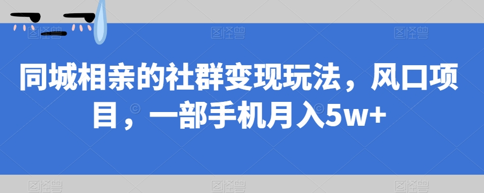 【副业项目7512期】同城相亲的社群变现玩法，风口项目，一部手机月入5w+【揭秘】-吉祥副业
