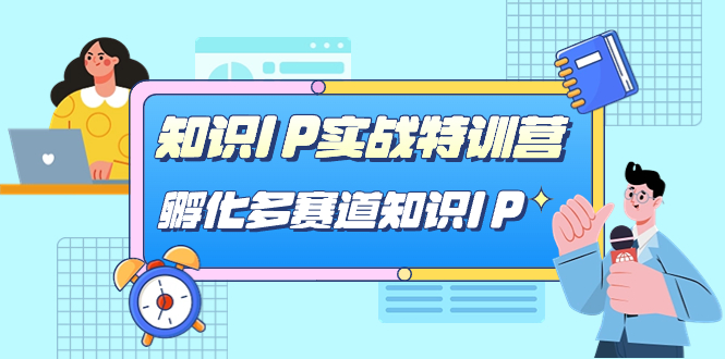 【副业项目7514期】知识IP实战特训营，​孵化-多赛道知识IP（33节课）-吉祥副业