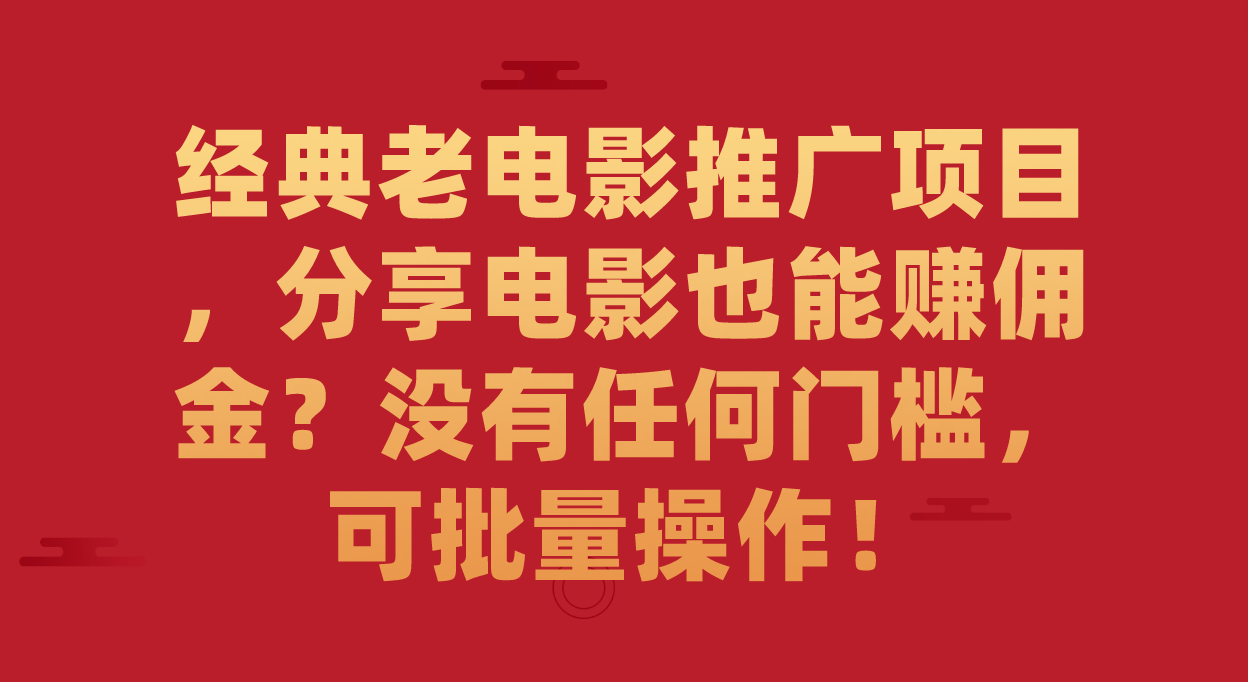 【副业项目7530期】经典老电影推广项目，分享电影也能赚佣金？没有任何门槛，可批量操作！-吉祥副业