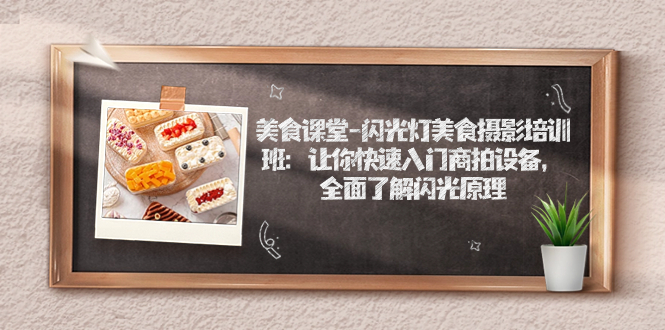 【副业项目7531期】美食课堂-闪光灯美食摄影培训班：让你快速入门商拍设备，全面了解闪光原理-吉祥副业