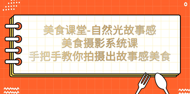 【副业项目7532期】美食课堂-自然光故事感美食摄影系统课：手把手教你拍摄出故事感美食！-吉祥副业