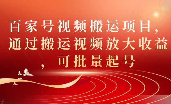 【副业项目7536期】百家号视频搬运项目，通过搬运视频放大收益，可批量起号-吉祥副业