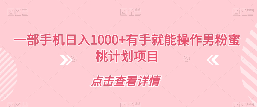 【副业项目7546期】一部手机日入1000+有手就能操作男粉蜜桃计划项目【揭秘】-吉祥副业