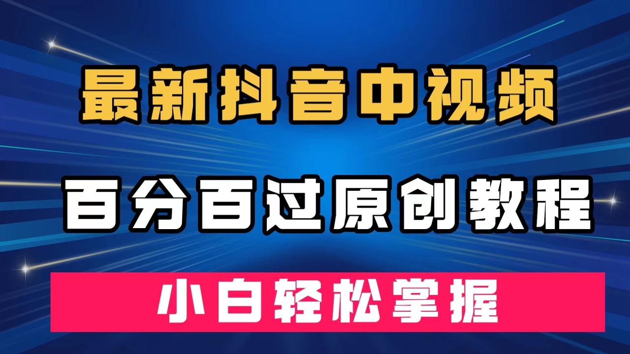 【副业项目7558期】最新抖音中视频百分百过原创教程，深度去重，小白轻松掌握-吉祥副业