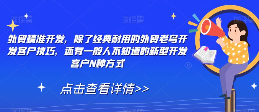 【副业项目7570期】外贸精准开发，除了经典耐用的外贸老鸟开发客户技巧，还有一般人不知道的新型开发客户N种方式-吉祥副业