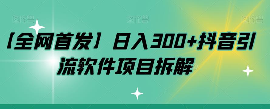【副业项目7572期】【全网首发】日入300+抖音引流软件项目拆解【揭秘】-吉祥副业