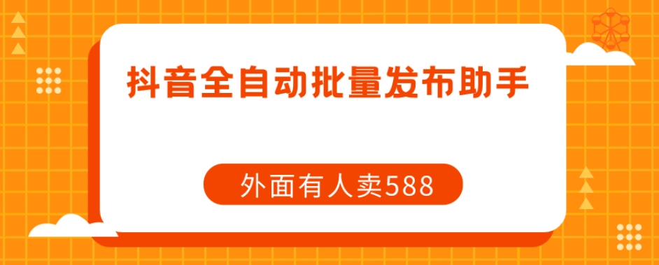 【副业项目7575期】【原创开发】外面卖588抖音全自动批量发布助手-吉祥副业
