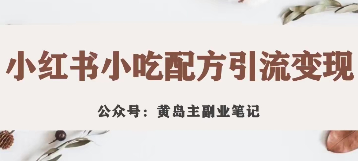 【副业项目7594期】黄岛主·小红书小吃配方引流变现项目，花988买来拆解成视频版课程分享-吉祥副业