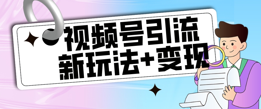 【副业项目7609期】【玩法揭秘】视频号引流新玩法+变现思路，本玩法不限流不封号-吉祥副业