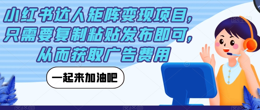 【副业项目7610期】小红书达人矩阵变现项目，只需要复制粘贴发布即可，从而获取广告费用-吉祥副业