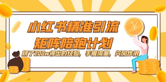 【副业项目7614期】小红书精准引流·矩阵陪跑计划：烧了200w得出的经验，手握流量，兴风作浪！-吉祥副业