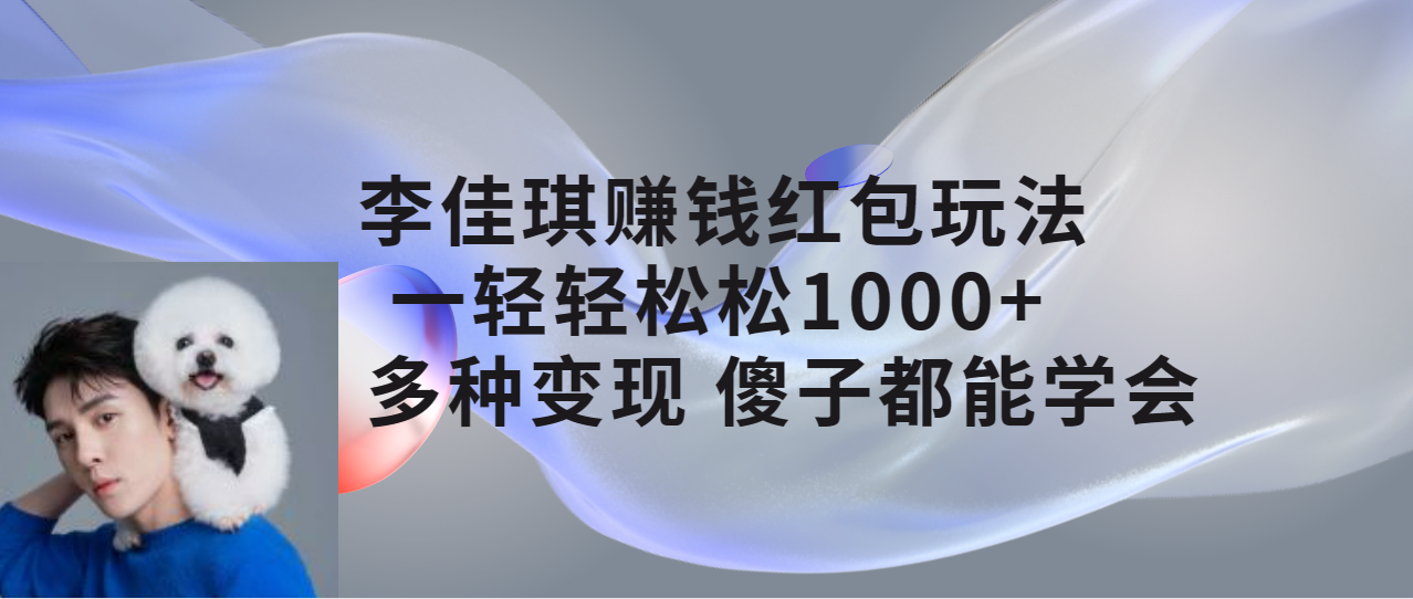【副业项目7612期】李佳琪赚钱红包玩法，一天轻轻松松1000+，多种变现，傻子都能学会-吉祥副业