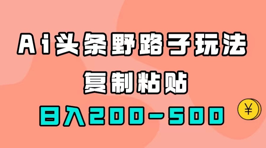 【副业项目7616期】AI头条野路子玩法，只需复制粘贴，日入200-500+-吉祥副业