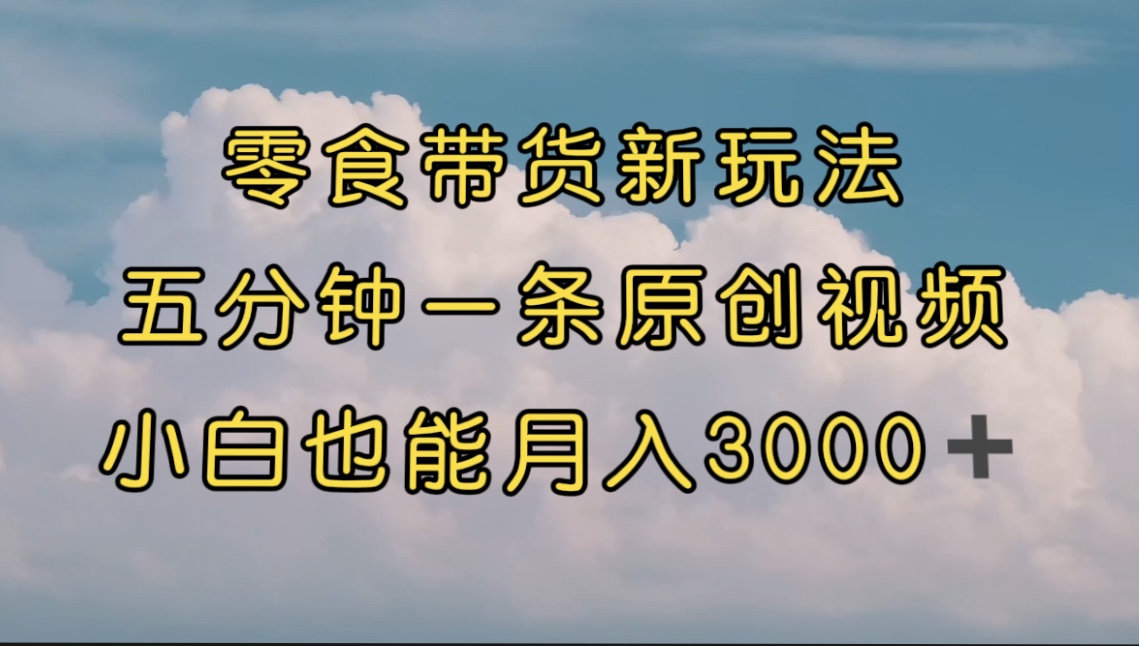 【副业项目7619期】零食带货新玩法，5分钟一条原创视频，新手小白也能轻松月入3000+-吉祥副业