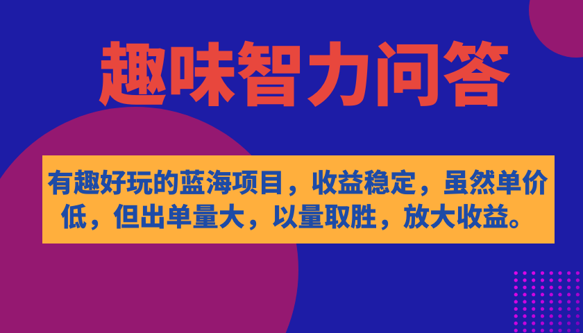 【副业项目7682期】有趣好玩的蓝海项目，趣味智力问答，收益稳定，虽然客单价低，但出单量大-吉祥副业