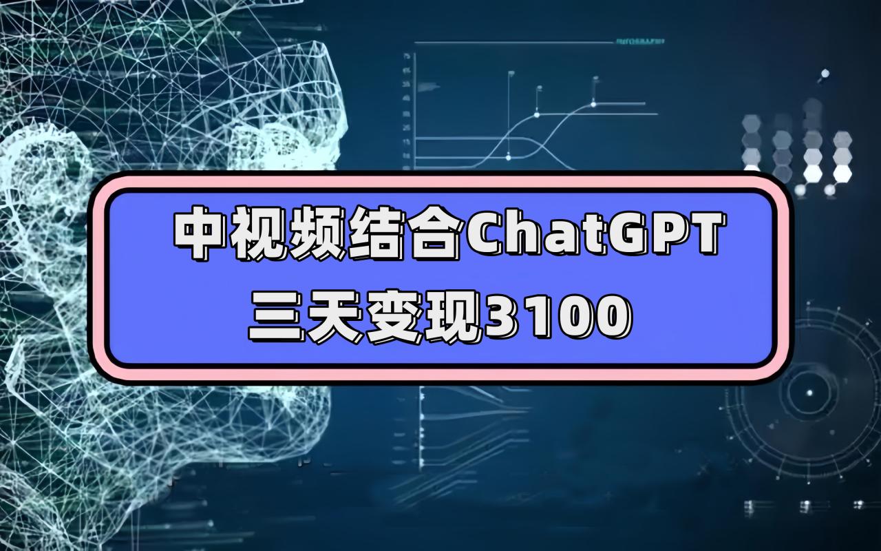 【副业项目7643期】中视频结合ChatGPT，三天变现3100，人人可做 玩法思路实操教学！-吉祥副业