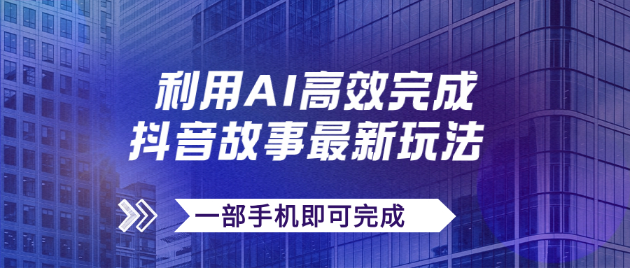 【副业项目7884期】抖音故事最新玩法，通过AI一键生成文案和视频，日收入500+一部手机即可完成-吉祥副业