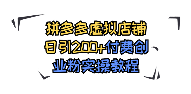 【副业项目7878期】拼多多虚拟店铺日引200+付费创业粉实操教程-吉祥副业