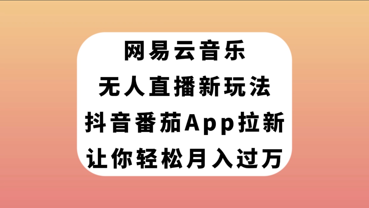 【副业项目7905期】网易云音乐无人直播新玩法，抖音番茄APP拉新，让你轻松月入过万-吉祥副业