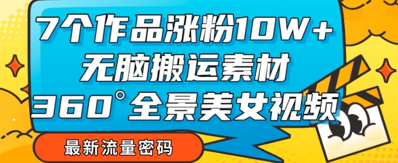 【副业项目7945期】7个作品涨粉10W+，无脑搬运素材，全景美女视频爆款玩法分享【揭秘】-吉祥副业