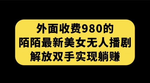 【副业项目7622期】外面收费980陌陌最新美女无人播剧玩法 解放双手实现躺赚（附100G影视资源）-吉祥副业