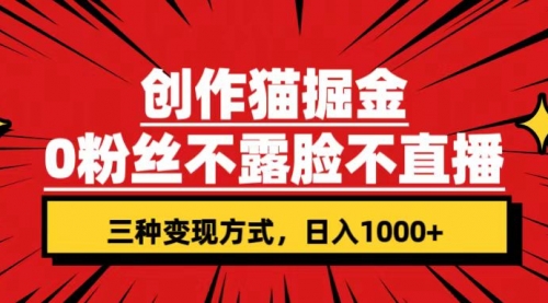 【副业项目7623期】创作猫掘金，0粉丝不直播不露脸，三种变现方式 日入1000+轻松上手(附资料)-吉祥副业