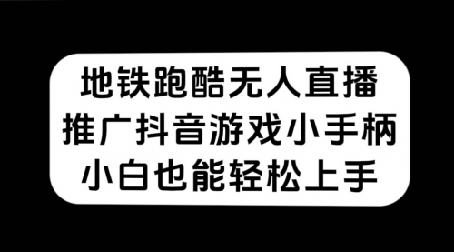 【副业项目7626期】地铁跑酷无人直播，推广抖音游戏小手柄，小白也能轻松上手-吉祥副业