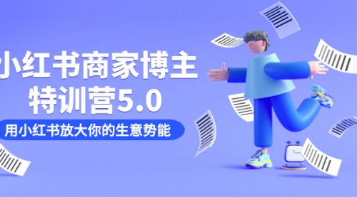【副业项目7627期】小红书商家-博主特训营5.0，用小红书放大你的生意势能（19节课+资料）-吉祥副业