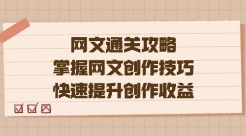 【副业项目7628期】网文.通关攻略，掌握网文创作技巧，快速提升创作收益-吉祥副业