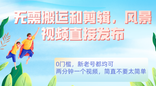 【副业项目7644期】无需搬运剪辑，高清风景直接发布，0门槛变现-吉祥副业