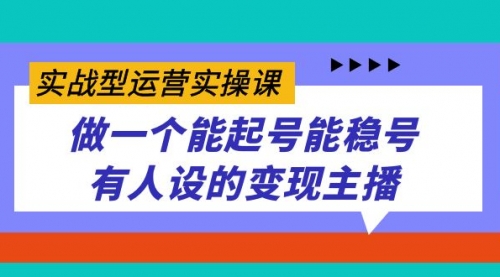 【副业项目7653期】实战型运营实操课，做一个能起号能稳号有人设的变现主播-吉祥副业