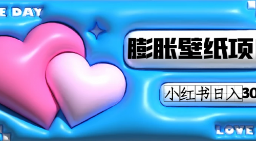 【副业项目7670期】小红书膨胀壁纸项目玩法，女生最爱的壁纸，0门槛新手也可操作日入300+-吉祥副业