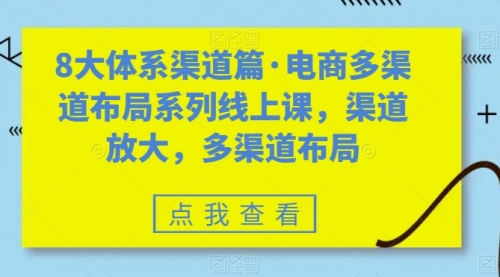 【副业项目7680期】八大体系渠道篇·电商多渠道布局系列线上课，渠道放大，多渠道布局-吉祥副业