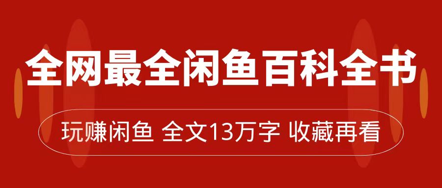 【副业项目7689期】全网最全闲鱼百科全书，全文13万字左右，带你玩赚闲鱼卖货，从0到月入过万-吉祥副业