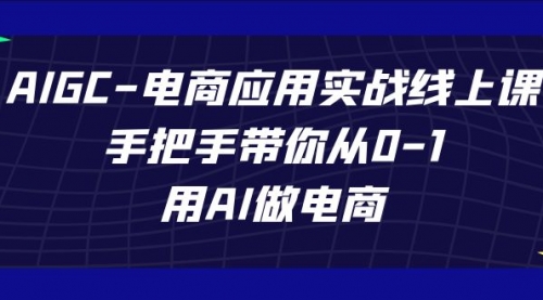 【副业项目7692期】AIGC-电商应用实战线上课，手把手带你从0-1，用AI做电商-吉祥副业
