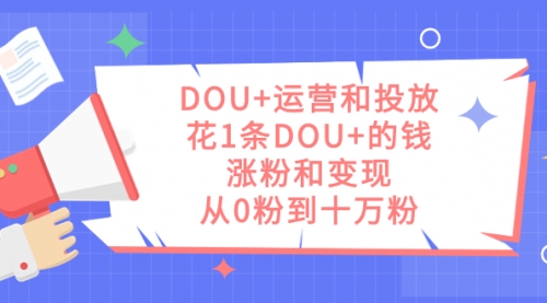 【副业项目7695期】DOU+运营和投放，花1条DOU+的钱，涨粉和变现，从0粉到十万粉-吉祥副业