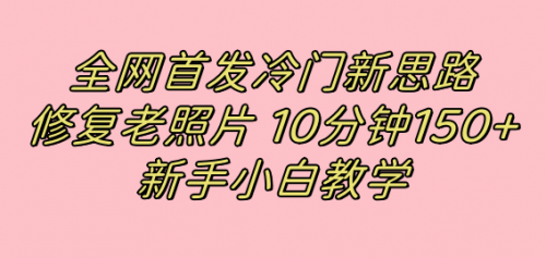【副业项目7698期】全网首发冷门新思路，修复老照片，10分钟收益150+，适合新手操作的项目-吉祥副业